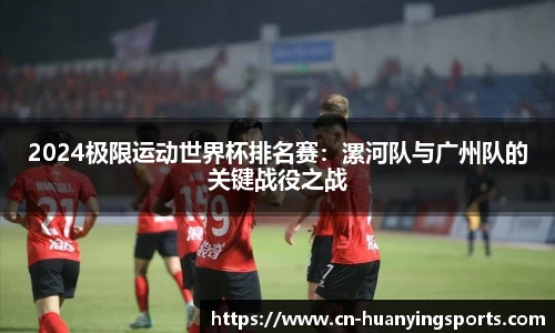 2024极限运动世界杯排名赛:漯河队与广州队的关键战役之战