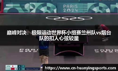 巅峰对决:极限运动世界杯小组赛兰州队vs烟台队的扣人心弦较量