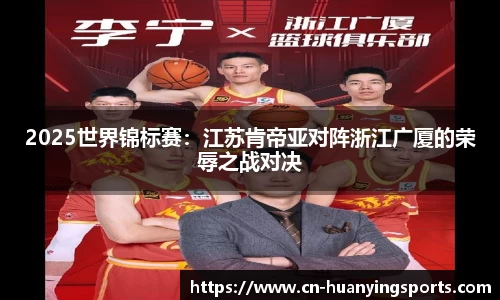2025世界锦标赛：江苏肯帝亚对阵浙江广厦的荣辱之战对决