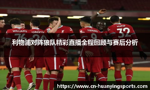 利物浦对阵狼队精彩直播全程回顾与赛后分析